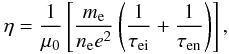 Mathematical equation: \begin{eqnarray} \eta = \frac{1}{\mu_0}\left[\frac{m_{\rm e}}{n_{\rm e} e^2}\left(\frac{1}{\tau_{\rm ei}}+\frac{1}{\tau_{\rm en}}\right)\right], \end{eqnarray}