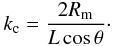 Mathematical equation: \begin{eqnarray} k_{\rm c} = \frac{2 R_{\rm m}}{L \cos \theta}\cdot \label{kr} \end{eqnarray}