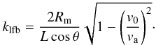 Mathematical equation: \begin{eqnarray} k_{\rm lfb} = \frac{2 R_{\rm m}}{L \cos \theta}\sqrt{1-\left(\frac{v_0}{ v_{\rm a}}\right)^2}\cdot \label{kr1} \end{eqnarray}