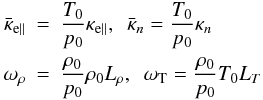 Mathematical equation: \begin{eqnarray*} \bar \kappa_{\rm e\parallel} & = &\frac{T_0}{p_0}\kappa_{\rm e\parallel}, \ \ \bar\kappa_{n} = \frac{T_0}{p_0}\kappa_{n} \nonumber \\ \omega_{\rho}& = & \frac{\rho_0}{p_0}\rho_0 L_{\rho}, \ \ \omega_{\rm T} = \frac{\rho_0}{p_0} T_0 L_{T} \nonumber \end{eqnarray*}