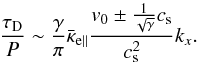Mathematical equation: \begin{eqnarray} \frac{\tau_{\rm D}}{P} \sim \frac{\gamma}{\pi} \bar\kappa_{\rm e\parallel} \frac{ v_0 \pm \frac{1}{\sqrt{\gamma}}c_{\rm s}} {c^2_{\rm s}} k_{x}. \label{largekxs} \end{eqnarray}