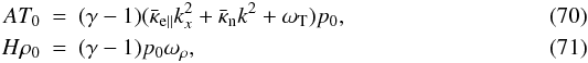 Mathematical equation: \begin{eqnarray} A T_0 & = & (\gamma -1)(\bar\kappa_{\rm e\parallel}k^2_{x}+\bar \kappa_{\rm n} k^2+\omega_{\rm T}) p_0, \\ H \rho_0 & = & (\gamma-1)p_0 \omega_{\rho}, \end{eqnarray}
