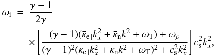 Mathematical equation: \begin{eqnarray} \omega_{\rm i} & = & \frac{\gamma-1}{2 \gamma} \nonumber \\ \label{omegais}& &\times \left[\frac{(\gamma-1)(\bar\kappa_{\rm e\parallel}k_{x}^{2}+\bar\kappa_{\rm n}k^{2}+\omega_{\rm T})+\omega_{\rho}}{(\gamma-1)^2(\bar\kappa_{\rm e\parallel}k_{x}^{2}+\bar\kappa_{\rm n}k^{2}+\omega_{\rm T})^2+c_{\rm s}^{2}k_{x}^{2}}\right]c_{\rm s}^{2}k_{x}^{2}, \end{eqnarray}