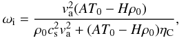 Mathematical equation: \begin{eqnarray} \omega_{\rm i}= \frac{ v_{\rm a}^2 (AT_0-H \rho_0)}{\rho_0 c_{\rm s}^2 v_{\rm a}^2 +(AT_0 -H\rho_0)\eta_{\rm C}}, \end{eqnarray}