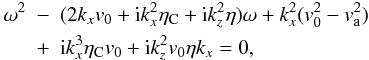 Mathematical equation: \begin{eqnarray} \omega^2 & - & (2 k_ x v_0 + {\rm i} k_{x}^2 \eta_{\rm C} + {\rm i} k_z^2 \eta) \omega + k_{x}^2 (v_0^2- v_{\rm a}^2) \nonumber \\ \label{disp_alf2} & + & {\rm i} k_{x}^3 \eta_{\rm C} v_0 + {\rm i} k_z^2 v_0 \eta k_{x} = 0, \end{eqnarray}