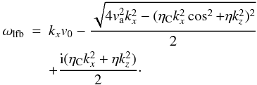 Mathematical equation: \begin{eqnarray} \omega_{\rm lfb}& = & k_{x} v_0 - \frac{\sqrt{4 v_{\rm a}^{2} k_{x}^2 - (\eta_{\rm C} k_{x}^2\cos^2 + \eta k_z^2)^2}}{2} \nonumber \\ \label{w4}&& + \frac{{\rm i} (\eta_{\rm C} k_{x}^2 + \eta k_z^2)}{2}\cdot \end{eqnarray}