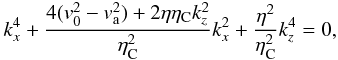 Mathematical equation: \begin{eqnarray} k_{x}^4 + \frac{4 (v_0^2 - v_{\rm a}^{2}) + 2 \eta \eta_{\rm C} k_z^2}{\eta_{\rm C}^2} k_{x}^2 +\frac{\eta^2}{\eta_{\rm C}^2} k_z^4 = 0, \end{eqnarray}