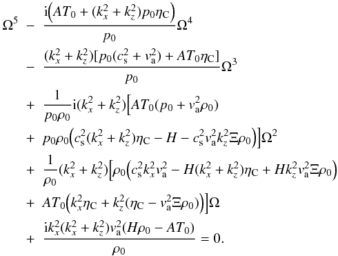 Mathematical equation: \begin{eqnarray} \Omega^5 & - & \frac{{\rm i} \Big(AT_0+(k_{x}^2 +k_z^2) p_0 \eta_{\rm C}\Big)}{p_0} \Omega^4 \nonumber \\ & - & \frac{(k_{x}^2 +k_z^2) [p_0(c_{\rm s}^2+ v_{\rm a}^2)+AT_0 \eta_{\rm C}]}{p_0}\Omega^3\nonumber \\ & + & \frac{1}{p_0 \rho_0}{\rm i} (k_{x}^2 +k_z^2) \Big[AT_0(p_0+ v_{\rm a}^2 \rho_0)\nonumber \\ & + & p_0 \rho_0\Big(c_{\rm s}^2 (k_{x}^2 +k_z^2) \eta_{\rm C}-H-c_{\rm s}^2 v_{\rm a}^2 k_z^2 \Xi \rho_0\Big)\Big]\Omega^2 \nonumber \\ & + & \frac{1}{\rho_0}(k_{x}^2 +k_z^2)\Big [\rho_0\Big (c_{\rm s}^2 k_{x}^2 v_{\rm a}^2 -H(k_{x}^2 +k_z^2) \eta_{\rm C} + H k_z^2 v_{\rm a}^2 \Xi \rho_0\Big ) \nonumber \\ & + & AT_0\Big( k_{x}^2 \eta_{\rm C}+k_z^2 (\eta_{\rm C}- v_{\rm a}^2 \Xi \rho_0)\Big)\Big]\Omega\nonumber \\ \label{pipdrs}& + & \frac{{\rm i}k_{x}^2 (k_{x}^2 +k_z^2) v_{\rm a}^2(H\rho_0-AT_0)}{\rho_0}=0. \end{eqnarray}