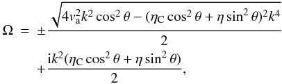 Mathematical equation: \begin{eqnarray} \Omega & = & \pm \frac{\sqrt{4 v_{\rm a}^{2} k^2 \cos^2 \theta - (\eta_{\rm C} \cos^2 \theta + \eta \sin^2 \theta)^2 k^4}}{2} \nonumber \\ \label{Om}& &+ \frac{{\rm i} k^2 (\eta_{\rm C} \cos^2 \theta + \eta \sin^2 \theta)}{2}, \end{eqnarray}