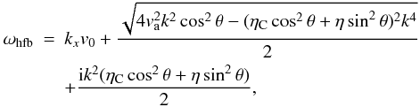 Mathematical equation: \begin{eqnarray} \omega_{\rm hfb} & = & k_{x} v_0 + \frac{\sqrt{4 v_{\rm a}^{2} k^2 \cos^2 \theta - (\eta_{\rm C} \cos^2 \theta + \eta \sin^2 \theta)^2 k^4}}{2} \nonumber \\ \label{w1}& &+ \frac{{\rm i} k^2 (\eta_{\rm C} \cos^2 \theta + \eta \sin^2 \theta)}{2}, \end{eqnarray}