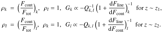 Mathematical equation: \begin{eqnarray*} \rho_{k} & = & \Big(\frac{F_{\rm cont}}{F_{\rm tot}}\Big)_{k}, \ \ \rho_{l} = 1, \ \ G_{k} \propto -Q_{k,\,l}^{-1}\ \Big(1+ \frac{\mbox{d} F_{\rm line}}{\mbox{d} F_{\rm cont}}\Big)_{k}^{-1} \ \ \mbox{for}\ z \sim z_1,\\ \label{eqn:gradients}\rho_{l} & = & \Big(\frac{F_{\rm cont}}{F_{\rm tot}}\Big)_{l}, \ \ \rho_{k} = 1, \ \ G_{l} \propto -Q_{k,\,l}\ \Big(1+ \frac{\mbox{d} F_{\rm line}}{\mbox{d} F_{\rm cont}}\Big)_{l}^{-1} \ \ \mbox{for}\ z \sim z_2. \end{eqnarray*}