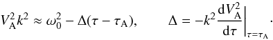 Mathematical equation: \begin{equation} V_{\rm A}^2 k^2 \approx \omega_0^2 - \Delta(\tau - \tau_{\rm A}), \qquad \Delta = -k^2\frac{{\rm d}V_{\rm A}^2}{{\rm d}\tau}\bigg|_{\tau=\tau_{\rm A}}\cdot \label{eq:3.2.7} \end{equation}