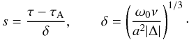 Mathematical equation: \begin{equation} s = \frac{\tau-\tau_{\rm A}}\delta, \qquad \delta = \left(\frac{\omega_0\nu}{a^2|\Delta|}\right)^{1/3}\cdot \label{eq:3.2.8} \end{equation}
