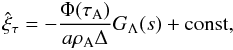 Mathematical equation: \begin{equation} \hat{\xi}_\tau = -\frac{\Phi(\tau_{\rm A})}{a\rho_{\rm A}\Delta}G_\Lambda(s) + \mathrm{const}, \label{eq:3.2.15} \end{equation}