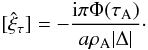 Mathematical equation: \begin{equation} [\hat{\xi}_\tau] = -\frac{{\rm i}\pi\Phi(\tau_{\rm A})}{a\rho_{\rm A}|\Delta|}\cdot \label{eq:3.2.18} \end{equation}