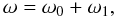 Mathematical equation: \begin{equation} \omega = \omega_0 + \omega_1, \label{eq:3.4.7} \end{equation}