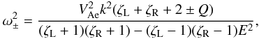 Mathematical equation: \begin{equation} \omega_{\pm}^2 = \frac{V_{\rm Ae}^2k^2(\zeta_{\rm L}+\zeta_{\rm R}+2\pm Q)} {(\zeta_{\rm L}+1)(\zeta_{\rm R}+1) - (\zeta_{\rm L}-1)(\zeta_{\rm R}-1)E^2}, \label{eq:3.4.12} \end{equation}