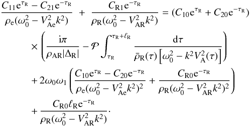 Mathematical equation: \begin{eqnarray} \frac{C_{11}{\rm e}^{\tau_{\rm R}} - C_{21}{\rm e}^{-\tau_{\rm R}}}{\rho_{\rm e}(\omega_0^2 - V_{\rm Ae}^2 k^2)} &+& \frac{C_{\rm R1}{\rm e}^{-\tau_{\rm R}}} {\rho_{\rm R}(\omega_0^2 - V_{\rm AR}^2 k^2)} = (C_{10}{\rm e}^{\tau_{\rm R}} + C_{20}{\rm e}^{-\tau_{\rm R}}) \nonumber\\ &\hphantom{x}& \hspace*{-20mm} \times\, \left(\frac{{\rm i}\pi}{\rho_{\rm AR}|\Delta_{\rm R}|} - {\cal P}\int_{\tau_{\rm R}}^{\tau_{\rm R}+\ell_{\rm R}}\frac{{\rm d}\tau} {\bar{\rho}_{\rm R}(\tau)\left[\omega_0^2 - k^2 V_{\rm A}^2(\tau)\right]}\right) \nonumber\\ &\hphantom{x}& \hspace*{-20mm} +\, 2\omega_0\omega_1\left(\frac{C_{10}{\rm e}^{\tau_{\rm R}} - C_{20}{\rm e}^{-\tau_{\rm R}}}{\rho_{\rm e}(\omega_0^2 - V_{\rm Ae}^2 k^2)^2} + \frac{C_{\rm R0}{\rm e}^{-\tau_{\rm R}}}{\rho_{\rm R}(\omega_0^2 - V_{\rm AR}^2 k^2)^2} \right) \nonumber\\ \label{eq:3.4.18}&\hphantom{x}& \hspace*{-20mm} +\, \frac{C_{\rm R0}\ell_{\rm R} {\rm e}^{-\tau_{\rm R}}} {\rho_{\rm R}(\omega_0^2 - V_{\rm AR}^2 k^2)}\cdot \end{eqnarray}