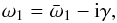 Mathematical equation: \begin{equation} \omega_1 = \bar{\omega}_1 - {\rm i}\gamma, \label{eq:3.4.22} \end{equation}
