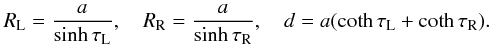 Mathematical equation: \begin{equation} R_{\rm L} = \frac a{\sinh\tau_{\rm L}}, \quad R_{\rm R} = \frac a{\sinh\tau_{\rm R}}, \quad d = a(\coth\tau_{\rm L} + \coth\tau_{\rm R}). \label{eq:2.2} \end{equation}