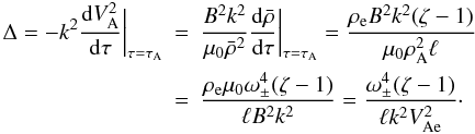 Mathematical equation: \begin{eqnarray} \Delta = -k^2\frac{{\rm d}V_{\rm A}^2}{{\rm d}\tau}\bigg|_{\tau = \tau_{\rm A}} &=& \frac{B^2 k^2}{\mu_0\bar{\rho}^2} \frac{{\rm d}\bar{\rho}}{{\rm d}\tau}\bigg|_{\tau = \tau_{\rm A}} = \frac{\rho_{\rm e} B^2 k^2(\zeta - 1)}{\mu_0\rho_{\rm A}^2\ell} \nonumber\\ \label{eq:4.3}&=& \frac{\rho_{\rm e}\mu_0\omega_\pm^4(\zeta - 1)}{\ell B^2 k^2} = \frac{\omega_\pm^4(\zeta - 1)}{\ell k^2 V_{\rm Ae}^2}\cdot \end{eqnarray}