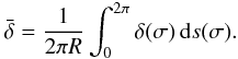 Mathematical equation: \begin{equation} \bar{\delta} = \frac1{2\pi R}\int_0^{2\pi} \delta(\sigma)\,{\rm d}s(\sigma). \label{eq:4.6} \end{equation}