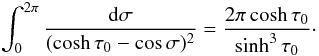 Mathematical equation: \begin{equation} \int_0^{2\pi}\frac{{\rm d}\sigma}{(\cosh\tau_0 - \cos\sigma)^2} = \frac{2\pi\cosh\tau_0}{\sinh^3\tau_0}\cdot \label{eq:4.10} \end{equation}