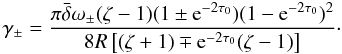 Mathematical equation: \begin{equation} \gamma_\pm = \frac{\pi\bar{\delta}\omega_\pm (\zeta - 1)(1 \pm {\rm e}^{-2\tau_0})(1 - {\rm e}^{-2\tau_0})^2} {8R\left[(\zeta + 1) \mp {\rm e}^{-2\tau_0}(\zeta - 1)\right]}\cdot \label{eq:4.12} \end{equation}