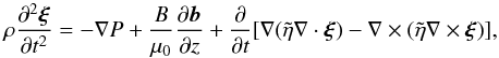 Mathematical equation: \begin{equation} \rho\frac{\partial^2\vec{\xi}}{\partial t^2} = -\nabla P + \frac B{\mu_0}\frac{\partial\vec{b}}{\partial z} + \frac\partial{\partial t}[\nabla(\tilde{\eta}\nabla\cdot\vec{\xi}) -\nabla\times(\tilde{\eta}\nabla\times\vec{\xi})], \label{eq:3.1} \end{equation}