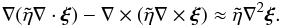 Mathematical equation: \begin{equation} \nabla(\tilde{\eta}\nabla\cdot\vec{\xi}) - \nabla\times(\tilde{\eta}\nabla\times\vec{\xi}) \approx \tilde{\eta}\nabla^2\vec{\xi}. \label{eq:3.3} \end{equation}