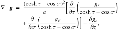 Mathematical equation: \begin{eqnarray} \nabla\cdot\vec{g} &=& \frac{(\cosh\tau - \cos\sigma)^2}a \bigg[\frac{\partial}{\partial\tau}\left(\frac{g_\tau} {\cosh\tau - \cos\sigma}\right) \nonumber\\ \label{eq:3.9}&& +\, \frac{\partial}{\partial\sigma} \left(\frac{g_\sigma}{\cosh\tau - \cos\sigma}\right)\bigg] + \frac{\partial g_z}{\partial z}, \end{eqnarray}