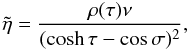 Mathematical equation: \begin{equation} \tilde{\eta} = \frac{\rho(\tau)\nu}{(\cosh\tau - \cos\sigma)^2}, \label{eq:3.12} \end{equation}