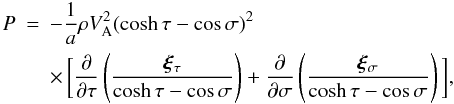 Mathematical equation: \begin{eqnarray} P &=& -\frac1a\rho V_{\rm A}^2(\cosh\tau - \cos\sigma)^2 \nonumber\\ \label{eq:3.13}&&\times\, \bigg[\frac{\partial}{\partial\tau}\left(\frac{\vec{\xi}_\tau} {\cosh\tau - \cos\sigma}\right) + \frac{\partial}{\partial\sigma} \left(\frac{\vec{\xi}_\sigma}{\cosh\tau - \cos\sigma}\right)\bigg], \end{eqnarray}