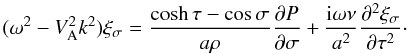 Mathematical equation: \begin{equation} (\omega^2 - V_{\rm A}^2 k^2)\xi_\sigma = \frac{\cosh\tau-\cos\sigma}{a\rho}\frac{\partial P}{\partial\sigma} + \frac{{\rm i}\omega\nu}{a^2}\frac{\partial^2\xi_\sigma}{\partial\tau^2}\cdot \label{eq:3.15} \end{equation}
