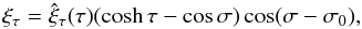 Mathematical equation: \begin{equation} \xi_\tau = \hat{\xi}_\tau(\tau)(\cosh\tau-\cos\sigma) \cos(\sigma - \sigma_0), \label{eq:3.1.5} \end{equation}