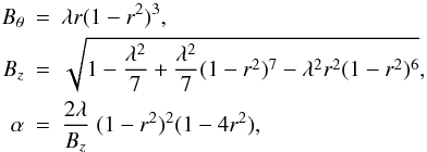 Mathematical equation: \begin{eqnarray} B_\theta &=& \lambda r(1-r^2)^3 , \nonumber \\ B_z &=& \sqrt{1-\frac{\lambda^2}{7}+\frac{\lambda^2}{7}(1-r^2)^7- \lambda^2r^2(1-r^2)^6} , \label{eq:r1} \\ \alpha &=& \frac{2\lambda}{B_z}\;(1-r^2)^2(1-4r^2) , \nonumber \end{eqnarray}