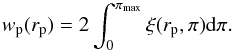 Mathematical equation: \begin{equation} w_{\rm p}(r_{\rm p})=2\int_{0}^{\pi_{\max}}\xi(r_{\rm p},\pi){\rm d}\pi . \label{eq:wprp} \end{equation}