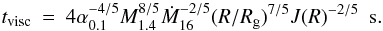 Mathematical equation: \begin{eqnarray} t_{\rm visc} & = & 4 \alpha_{0.1}^{-4/5} M_{1.4}^{8/5} \dot{M}_{16}^{-2/5} (R/R_{\rm g})^{7/5} J(R)^{-2/5}~~{\rm s}. \end{eqnarray}