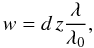 Mathematical equation: \begin{equation} w = d\,z\frac{\lambda}{\lambda_{0}}, \label{weightV} \end{equation}