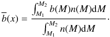 Mathematical equation: \begin{equation} \overline{b}(x) = \frac{\int_{M_1}^{M_2} b(M) n(M) \dd M} {\int_{M_1}^{M_2} n(M) \dd M} \cdot \label{bb_Mbin} \end{equation}
