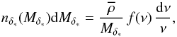 Mathematical equation: \begin{equation} n_{\deltas}(M_{\deltas})\dd M_{\deltas} = \frac{\rhob}{M_{\deltas}} \, f(\nu) \, \frac{\dd\nu}{\nu} , \label{fnu-delta-def} \end{equation}