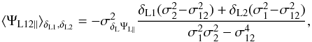 Mathematical equation: \begin{equation} \lag \Psi_{\rm L12\parallel} \rag_{\delta_{\rm L1},\delta_{\rm L2}} = - \sigma_{\delta_{\rm L}\Psi_{\rm L\parallel}}^2 \frac{\delta_{\rm L1}(\sigma^2_2\!-\!\sigma^2_{12}) +\delta_{\rm L2}(\sigma^2_1\!-\!\sigma^2_{12})}{\sigma_1^2\sigma_2^2-\sigma_{12}^4} , \label{Psi12-dL} \end{equation}