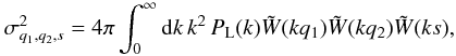 Mathematical equation: \begin{equation} \sigma^2_{q_1,q_2,s} = 4\pi\int_0^{\infty} \dd k \, k^2 \, P_{\rm L}(k) \tW(kq_1) \tW(kq_2) \tW(ks) , \label{sigq1q2s} \end{equation}
