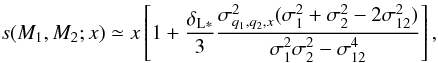 Mathematical equation: \begin{equation} s(M_1,M_2;x) \simeq x \left[ 1 + \frac{\deltaLs}{3} \frac{\sigma^2_{q_1,q_2,x}(\sigma^2_1+\sigma^2_2-2\sigma^2_{12})} {\sigma_1^2\sigma_2^2-\sigma_{12}^4} \right] , \label{s-x} \end{equation}
