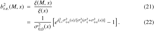 Mathematical equation: \begin{eqnarray} b^2_{\rm r.e.}(M,x) & = & \frac{\xi(M,x)}{\xi(x)} \\ \label{b2-def}& = & \frac{1}{\sigma^2_{0,0}(x)} \left[ e^{\deltaLs^2 \sigma^2_{q,q}(s)/ [\sigma^2_q(\sigma^2_q+\sigma^2_{q,q}(s))]} -1 \right] . \end{eqnarray}