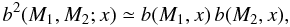 Mathematical equation: \begin{equation} b^2(M_1,M_2;x) \simeq b(M_1,x) \, b(M_2,x) , \label{b-fact} \end{equation}