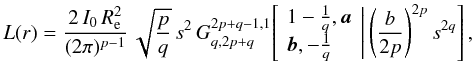 Mathematical equation: \begin{equation} L(r) = \frac{2\,I_0\,R_{\rm e}^2}{(2\pi)^{p-1}}\, \sqrt{\frac{p}{q}}\, s^2\, G^{2p+q-1,1}_{q,2p+q} \!\left[\left. \begin{array}{l} 1-\frac{1}{q}, {{\vec a}} \\ {{\vec b}}, -\frac{1}{q} \end{array} \,\right|\left(\frac{b}{2p}\right)^{2p} s^{2q} \right], \end{equation}
