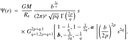 Mathematical equation: \begin{eqnarray} \Psi(r) &=& \frac{GM}{R_{\rm e}}\, \frac{b^{\frac{2p}{q}}}{(2\pi)^p\sqrt{pq}\,\, \Gamma\left(\frac{2p}{q}\right)}\, s \nonumber\\ &&\times\,\, G^{2p+q,1}_{q+1,2p+q+1} \Bigg[ \begin{array}{l} 1-\frac{1}{q}, 1-\frac{1}{2q}, {{\vec a}} \\ \label{Psigen} {{\vec b}}, -\frac{1}{2q}, -\frac{1}{q} \end{array} \,\Bigg|\left(\frac{b}{2p}\right)^{2p} s^{2q} \Bigg]. \end{eqnarray}