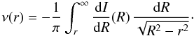 Mathematical equation: \begin{equation} \nu(r) = -\frac{1}{\pi} \int_r^\infty \frac{{{\rm d}}I}{{{\rm d}}R}(R)\, \frac{{{\rm d}}R}{\sqrt{R^2-r^2}}\cdot \label{deprojection} \end{equation}