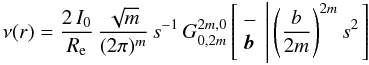 Mathematical equation: % subequation 1164 0 \begin{equation} \nu(r) = \frac{2\,I_0}{R_{{\rm e}}}\, \frac{\sqrt{m}}{(2\pi)^m}\, s^{-1}\, G_{0,2m}^{2m,0} \left[ \begin{array}{l} - \\ {\vec{b}} \end{array} \left|\, \left(\frac{b}{2m}\right)^{2m} s^2 \right. \right] \end{equation}